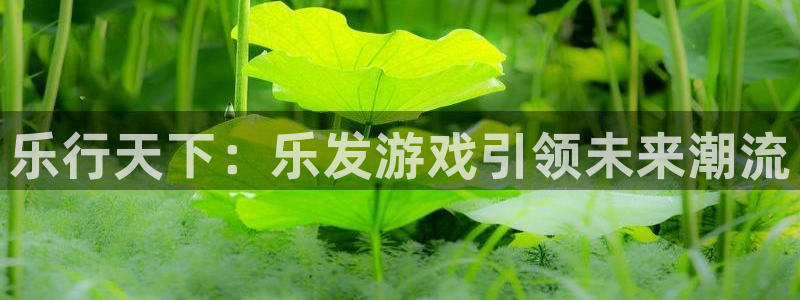 我要看蓝狮：乐行天下：乐发游戏引领未来潮流