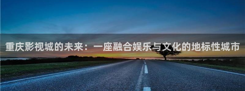 熊猫影视在线观看免费观看：重庆影视城的未来：一座融合娱乐与文化的地标性城市