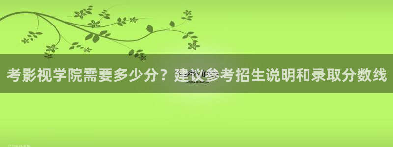 熊猫影视：考影视学院需要多少分？建议参考招生说明和录取分数线