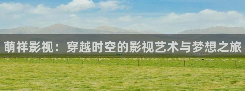 熊猫电影yy8y3免费播放：萌祥影视：穿越时空的影视艺术与梦想之旅