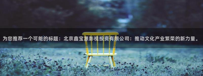 熊猫精品电影：为您推荐一个可能的标题：北京鑫宝源影视投资有限公司：推动文化产业繁荣的新力量。