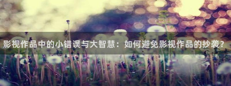 熊猫影院在线下载：影视作品中的小错误与大智慧：如何避免影视作品的抄袭？