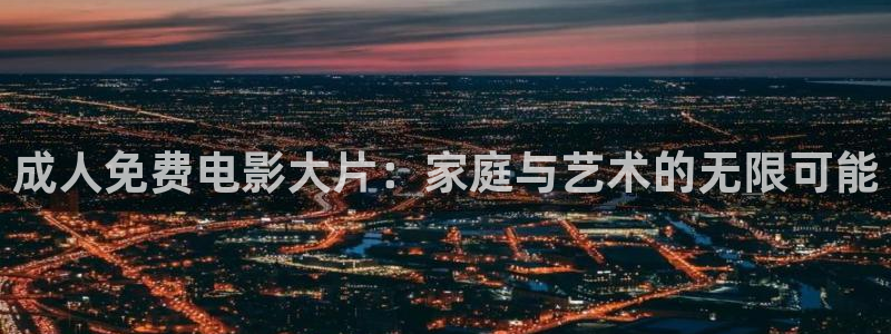 熊猫精品电影：成人免费电影大片：家庭与艺术的无限可能